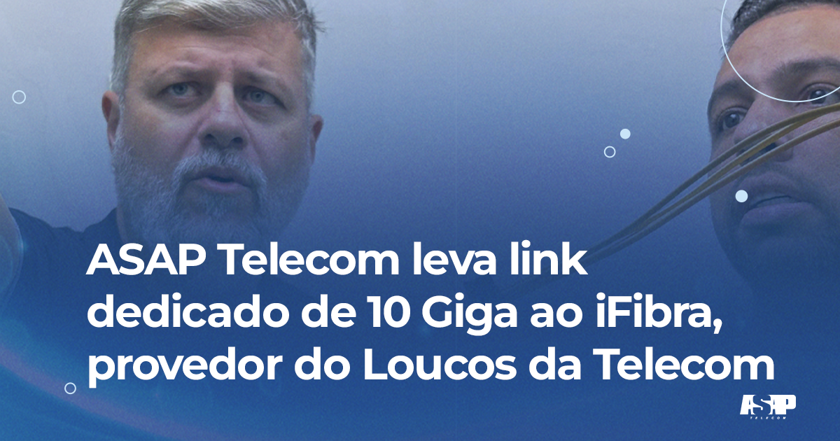 ASAP Telecom leva link dedicado de 10 Giga ao iFibra, provedor do Loucos da Telecom